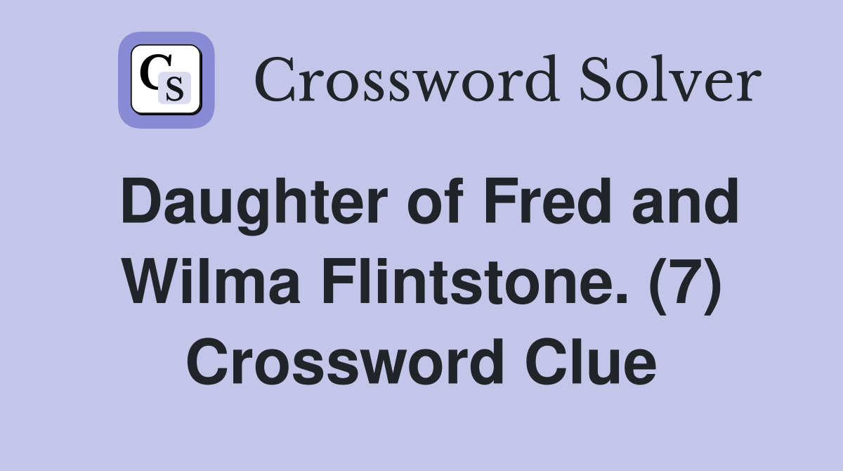 Daughter of Fred and Wilma Flintstone. (7) - Crossword Clue Answers